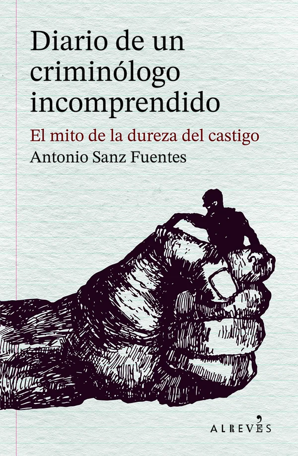 Portada de «Diario de un criminólogo incomprendido. El mito de la dureza del castigo.», de Antonio Sanz Fuentes
