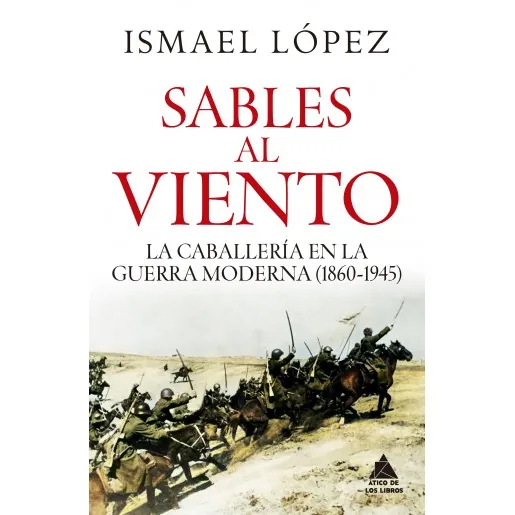 Portada de «Sables al viento. La caballería en la guerra moderna (1860 - 1945)», de Ismael López