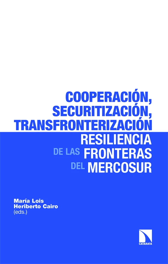 Portada de «Cooperación, securitización, transfronterización: la resiliencia de las fronteras del Mercosur», de María Lois, Heriberto Cairo, Simón Herrera Canales, Haroldo Dilla Alfonso, Javier García de Alarcón, Carla Alcocer Caero, Licio Caetano do Rego Monteiro, Suzana Marques Vieira de Carvalho, Alejandro Rascovan, Puerto González Diez, Tatiana Vargas Condori, Jazmín Goicochea Medina, Tania Estefany Jiménez Cala, Carolina Garcés-Estrada, Farit Rojas Tudela, Huáscar Oscar Piérola Dorado