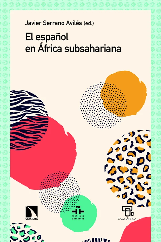 Portada de «El español en África subsahariana», de Javier Serrano Avilés, Adriana López Martín, Alejandro de los Santos Pérez, Alicia Solís Cózar, Álvaro de la Cruz Dombriz, Amanda Suárez López, Ana Martínez Huélamo, André-Marie Manga, Andrés Torca, Babara Bangoura, Bi Drombé Djandué, Edith Natukunda-Togboa, Fabián Alejandro Domínguez Silva, Francisco Rodríguez López, Franklina Kabio-Danlebo, Gustave Voltaire Dioussé, Hans Denis Bekale, Janie Raharivola, Javier Mantecón Botella, Farit L. Rojas Tudela, Jean-Marie Ngom, Jean Michel Panguere, Jesús Lasso Rey, Joanna Boampong, Jorge Carlos Naranjo Alcaide, José Francisco Bethencourt González, José Ignacio Sánchez Alonso de Villapadierna, José Naranjo, Josephine Duncan Ofori, Julián B. Bibang Oyee, Kouakou Kouakou Séverin Alla, Landry-Wilfrid Miampika, Laurent-Fidèle Sossouvi, Madéla Seyram Boukari, María Recuenco Peñalver, María Suárez Botas, Marta MuñozT orres, Mei-Chih Lin, Mercedes Rodríguez Rubio Camacho, Michèle Razafimahay, Mikel Larre Muñoz, Nereida Ripero Muñiz, Oscar Kem-Mekah Kadzue, Penninah Nakyeyune Musuuza de Avilés, Rebeca Castañer Berenguer, Roser Noguera Mas, Ruth Rubio Marín, Sébastien Guiho, Seibo Alexise Véronique Ikossié Kouakou, Seila Morras Moreno, Susana Castillo, Tantely Razakarivony, Uriel Valencia Guerra, Véronique Solange Okome Beka, Weinpanga Aboudoulaye Andou