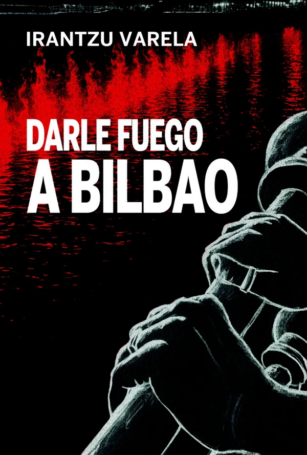 Portada de «Darle fuego a Bilbao», de Irantzu Varela