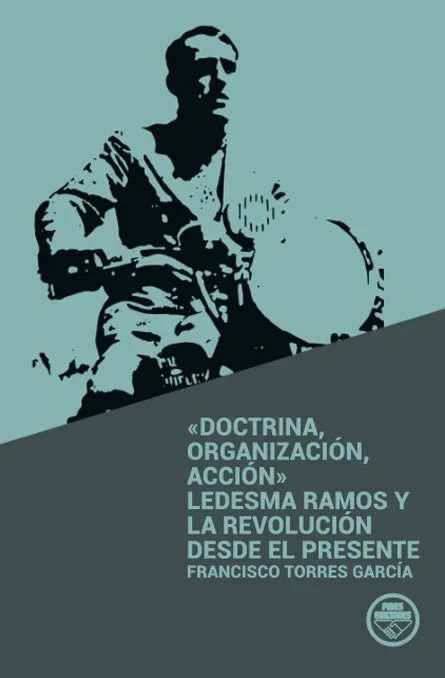 Portada de ««Doctrina, organización, acción» Ledesma Ramos y la revolución desde el presente», de Francisco Torres García