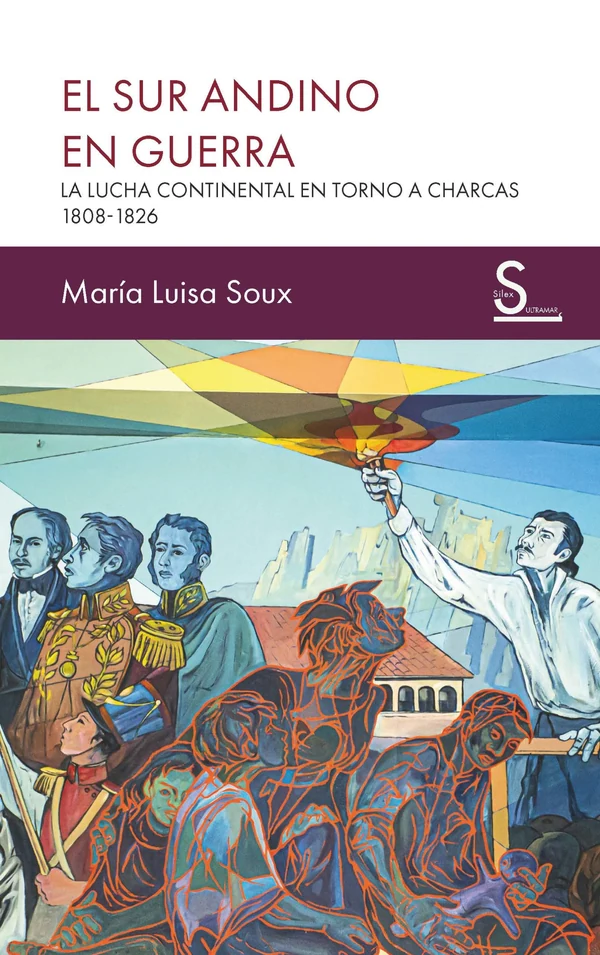 Portada de «El sur andino en guerra. La lucha continental en torno a Charcas,1808-1826», de María Luisa Soux